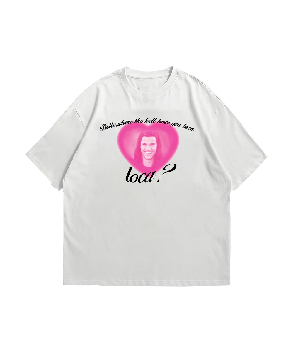 Bella where the hell have you been loca T-Shirt